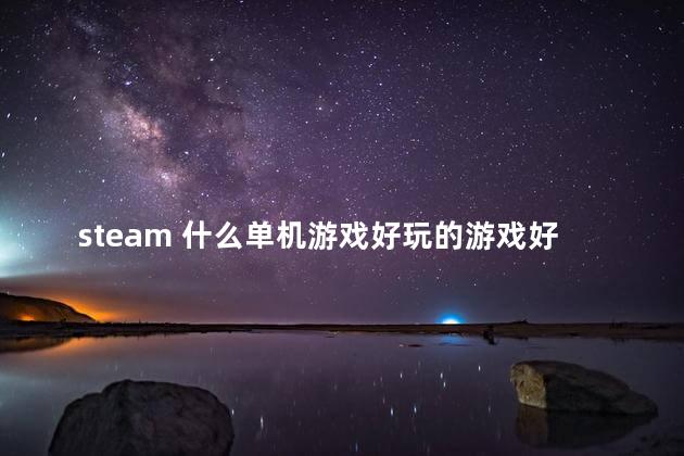 steam 什么单机游戏好玩的游戏好玩吗 STEAM游戏推荐